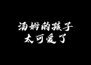 汤姆的孩子太可爱了@特论书思维(O3xdje2khk9i6i