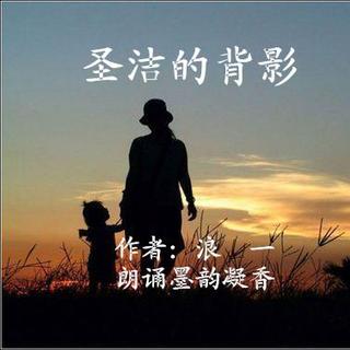 048 ~ 上集《圣洁的背影》作者/浪一  朗诵/墨韵凝香