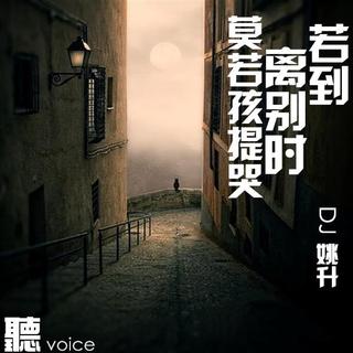 【聽voice】- 若到离别时，莫若孩提哭 - DJ姚升