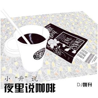 【小“升”说】- 夜里说咖啡 - DJ姚升