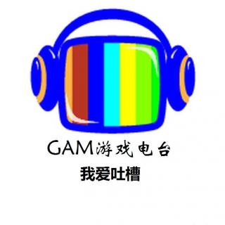 【GAM游戏电台 vol.17 十一特别节目（下）】我爱吐槽