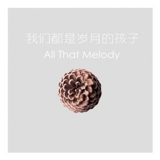 【All That Melody】- 我们都是岁月的孩子