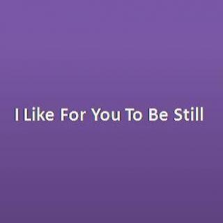 I Like For You To Be Still
