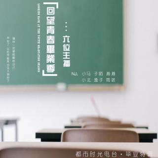 【毕业特辑】回望青春毕业季·六位主播