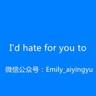 【和Emily一起练口语】I'd hate for you to