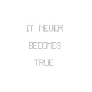 It Never Becomes True