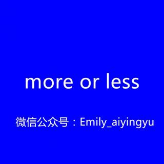 【和Emily一起练口语】more or less