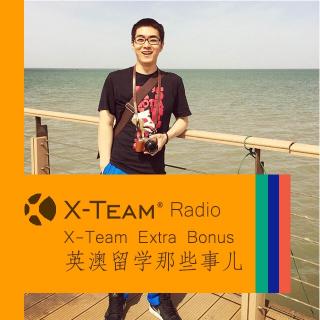 X-Team Extra Bonus:英澳留学那些事儿-上期