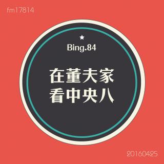 Bing.84】在董夫家看中央八。