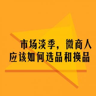 市场淡季微商人选品和换品应该注意什么问题？乐思享文案团第20期