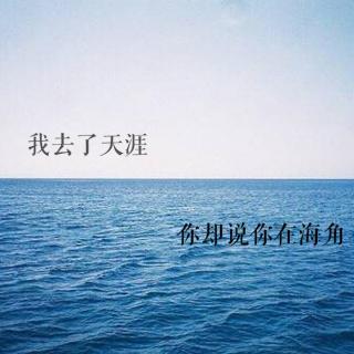 我去了天涯，你却说你在海角