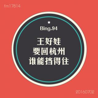 Bing.94】王好娃要回杭州谁能挡得住。