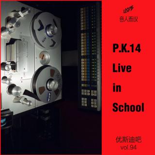 P.K.14 Live In School-音人而议-优斯迪吧Vol.94