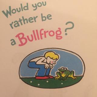 Would you rather be a Bullfrog?