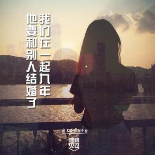 错过丨我和他在一起九年，他要和别人结婚了.上集（NJ顾铭）