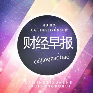 【财经早报】在线收听_汇博国际财经资讯社_