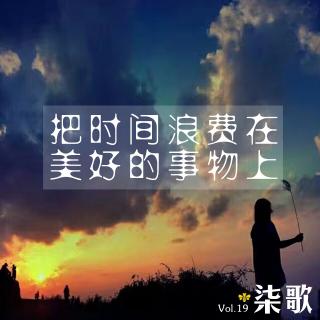 柒歌Vol.19 把时间浪费在美好事物上