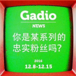 你是某系列的忠实粉丝吗？GadioNews12.8~12.15开播！