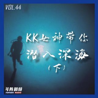 斗阵调频——KK女神带你潜入深海（下）_VOL.44