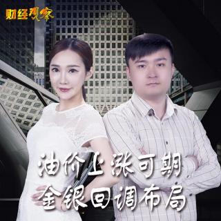 快讯通财经 财经观察 油价上涨可期 金银回调布局