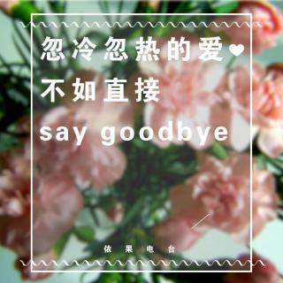 《“忽冷忽热的爱不如直接say goodbye”》