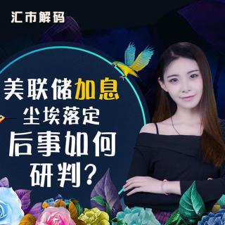 快讯通财经 汇市解码 美联储加息尘埃落定 后事如何研判？