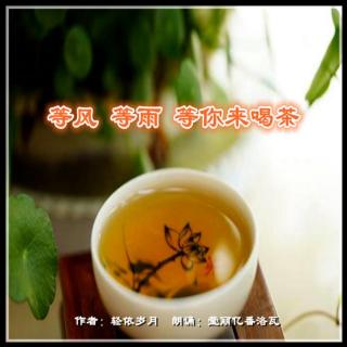 《等风等雨 等你来喝茶》作者：轻倚岁月 朗诵：莹丽亿番洛瓦