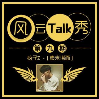 【风云Talk秀】 第九期： 疯子Z(素未谋面)