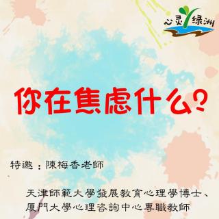 心灵绿洲 ┃ 陈梅香：你在焦虑什么？【118】