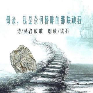 《母亲，我是奈何桥畔的那块顽石》文/灵岩放歌 ；铁石朗诵