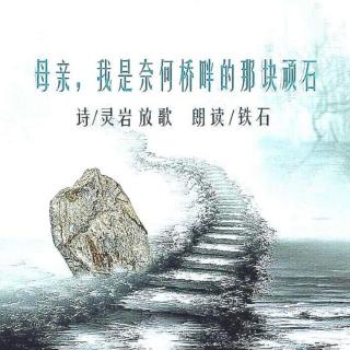 《母亲，我是奈何桥畔的那块顽石》文/灵岩放歌 ；铁石朗诵