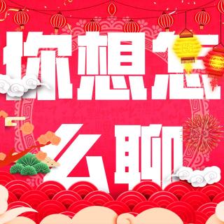 过大年！聊春节！特别节目！你想怎么聊提前给各位拜年了！