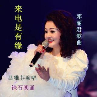 《来电是有缘》邓丽君歌曲；吕雅芬演唱 ；铁石朗诵