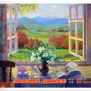 《带上自己的阳光 过最好的生活》作者：春暖花开 朗诵：莹丽亿番