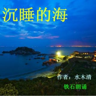 《沉睡的海》作者：水木清 ；铁石朗诵