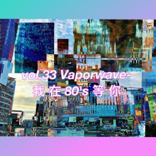 vol.33 Vaporwave-我 在 80‘s 等 你