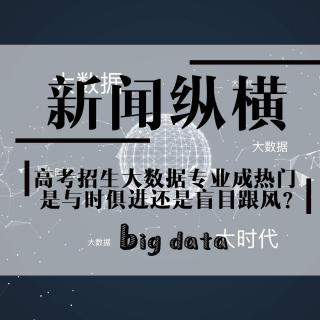 20180610新闻纵横——大数据专业成热门，与时俱进还是盲目跟风？