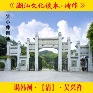 朗诵潮语·谒韩祠·清·吴兴祚·洪小帅朗诵·四（来自FM1852658)