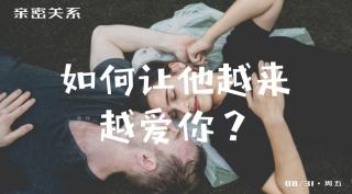 亲密关系 | 如何让他越来越爱你？