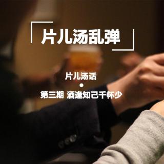 片儿汤乱弹—酒逢知己千杯少 片儿汤话第三期