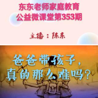 东东老师公益微课第353期《爸爸带孩子😜真的那么难吗？》