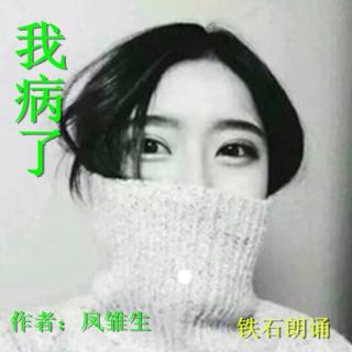 《我病了。。。》 作者：凤雏生 ；铁石朗诵