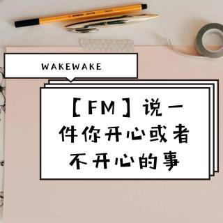 【FM】说一件你开心或者不开心的事