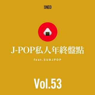 Vol.53 电波NEO | J-POP私人年终盘点 feat.SUBJPOP