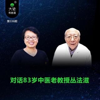 第336期-对话83岁都医科大学中医教授、原同仁医院中医科主任丛法滋