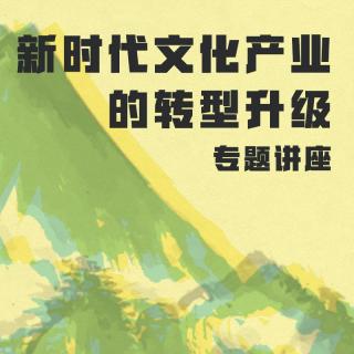 新时代文化产业的转型升级 专题讲座