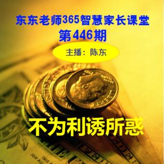 东东老师365家长课堂第446期《不为利诱所惑》