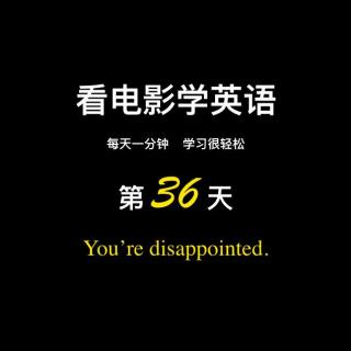 看电影学英语--康文捷《365天每天一分钟》第36天：You’re disappointed.