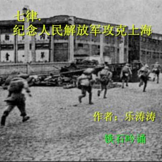《七律.纪念人民解放军攻克上海》乐涛涛；铁石朗诵