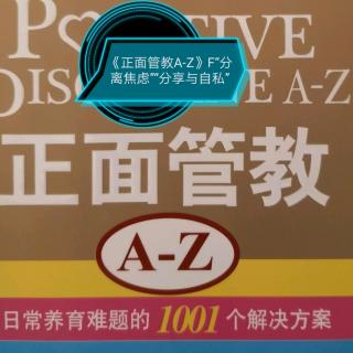 《正面管教A-Z》F“分离焦虑”“分享与自私”